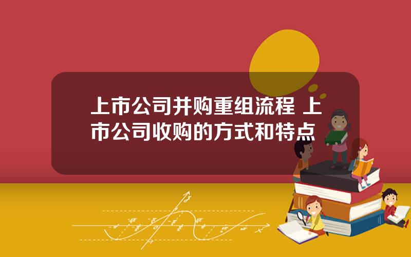 上市公司并购重组流程 上市公司收购的方式和特点